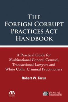 Paperback The Foreign Corrupt Practices ACT Handbook: The Practical Guide for Multinational General Counsel, Transactional Lawyers and White Collar Criminal Pra Book