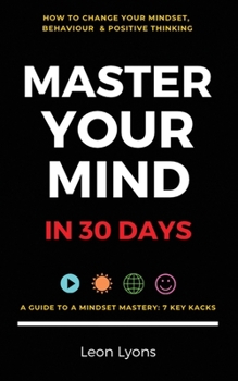 Paperback Change Mindset, Behaviour & Positive Thinking: Master Your Mind in 30 Days:: For Kids, Children, Teenagers, Adults & Professionals in 7 Key Hacks Book