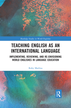 Teaching English as an International Language: Implementing, Reviewing, and Re-Envisioning World Englishes in Language Education - Book  of the Routledge Studies in World Englishes