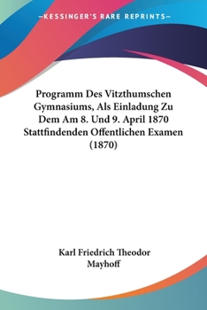 Paperback Programm Des Vitzthumschen Gymnasiums, Als Einladung Zu Dem Am 8. Und 9. April 1870 Stattfindenden Offentlichen Examen (1870) [German] Book