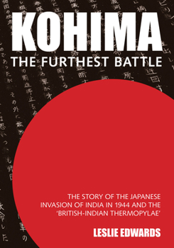 Kohima: The Story of the Japanese Invasion of India in 1944 and the 'British-Indian Thermopylae'