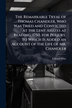 Paperback The Remarkable Tryal of Thomas Chandler, Who Was Tried and Convicted at the Lent Assizes at Reading, 1750, for Perjury. to Which Is Added an Account o Book