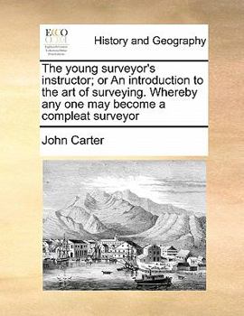 The young surveyor's instructor; or An introduction to the art of surveying. Whereby any one may become a compleat surveyor