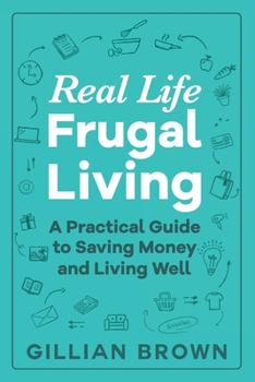 Real Life Frugal Living: A Practical Guide to Saving Money, Reducing Waste, Cutting Household Costs and Living Well