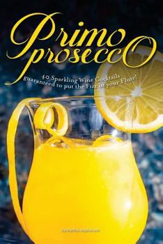 Paperback Primo Prosecco: 40 Sparkling Wine Cocktails - Guaranteed to Put the Fizz in Your Flute! Book