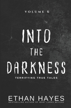 Into the Darkness: Terrifying True Tales: Volume 6
