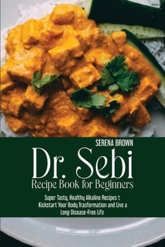 Paperback Dr. Sebi Recipe Book for Beginners: Super Tasty, Healthy Alkaline Recipes to Kickstart Your Body Trasformation and Live a Long Disease-Free Life Book