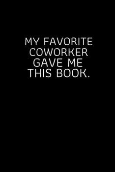 My Favorite Coworker Gave me this Book.: Blank Lined notebook | Gift for men and women | Funny Office journal | 120 pages and "6 x 9" inches in size.