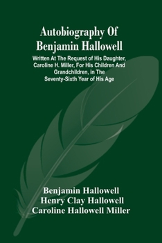 Paperback Autobiography Of Benjamin Hallowell: Written At The Request Of His Daughter, Caroline H. Miller, For His Children And Grandchildren, In The Seventy-Si Book