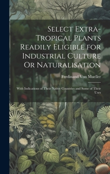 Hardcover Select Extra-Tropical Plants Readily Eligible for Industrial Culture Or Naturalisation: With Indications of Their Native Countries and Some of Their U Book