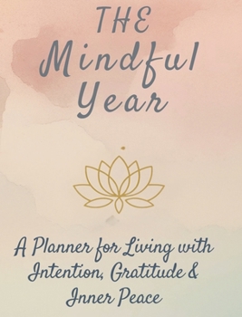 The Mindful Year : A Planner for Living with Intention, Gratitude & Inner Peace