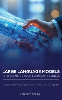 Hardcover Large Language Models to Streamline Your Everyday Business: Accelerate Efficiency, Drive Innovation, and Maximize ROI Book