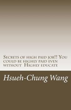 Secrets of High Paid Job!! You Could Be Highly Paid Even Without Highly Educate: Secrets Behind People Who Get Highly Paid. (You Don't Even Think Of).