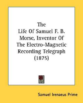 Paperback The Life Of Samuel F. B. Morse, Inventor Of The Electro-Magnetic Recording Telegraph (1875) Book