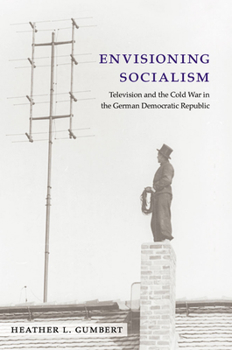 Envisioning Socialism: Television and the Cold War in the German Democratic Republic (Social History, Popular Culture, And Politics In Germany)