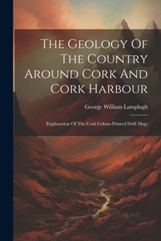 Paperback The Geology Of The Country Around Cork And Cork Harbour: (explanation Of The Cork Colour-printed Drift Map) Book