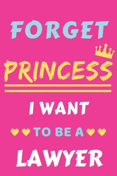 Forget Princess I Want To Be A Lawyer: lined notebook,Funny gift for girl,women