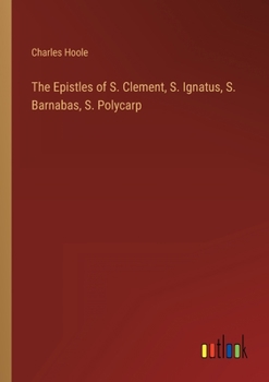 Paperback The Epistles of S. Clement, S. Ignatus, S. Barnabas, S. Polycarp Book