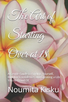 The Art of Starting Over at 18: A Gentle Guide to Finding Yourself, Building Confidence, and Creating a Life You're Proud Of