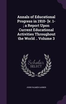 Hardcover Annals of Educational Progress in 1910- [v. 1-; a Report Upon Current Educational Activities Throughout the World .. Volume 3 Book