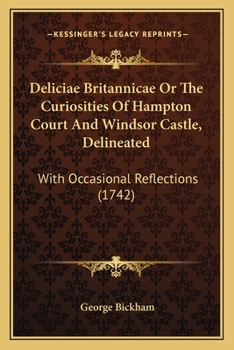 Paperback Deliciae Britannicae Or The Curiosities Of Hampton Court And Windsor Castle, Delineated: With Occasional Reflections (1742) Book