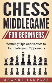 Paperback Chess for Beginners: Winning Tips and Tactics to Dominate Your Opponents (Chess Middlegame) Book