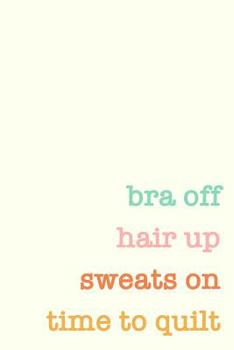 Paperback Bra Off Hair Up Sweats On Time To Quilt: Graph and Lined Paper Quilting Humor Notebook for Drafting, Designing, and Notes Book