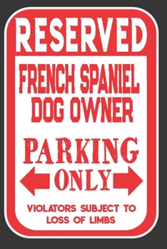 Reserved French Spaniel Dog Owner Parking Only. Violators Subject To Loss Of Limbs: Blank Lined Notebook To Write In | Funny Gift For French Spaniel Dog Lovers