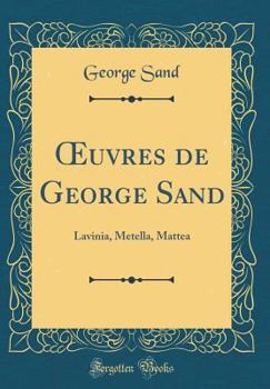 Oeuvres de George Sand: Lavinia, Metella, Mattea (Classic Reprint)