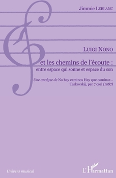 Luigi Nono et les chemins de l'écoute: entre espace qui sonne et espace du son: Une analyse de No hay caminos Hay que caminar... Tarkovskij, per 7 cori" (1987)" (Univers Musical) (French Edition)