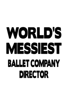 World's Messiest Ballet Company Director: Original Ballet Company Director Notebook, Ballet Company Chief/President Journal Gift, Diary, Doodle Gift ... | 6 x 9 Compact Size, 109 Blank Lined Pages