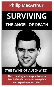 Surviving The Angel Of Death (The Twins Of Auschwitz): The True Story Of Mengele Twins In Auschwitz Who Survived Mengele’s Evil Experiment On Twins