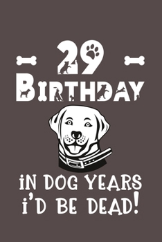 29 Birthday - In Dog Years I'd Be Dead!: Best Unique Funny Cool Humor Birthday Gifts For 29 Years Old Dog Lovers - 29th Birthday Gift for Men / Women