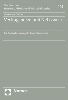 Vertragsnetze Und Netzzweck: Die Sonderbeziehung Der Franchisenehmer (Studien Zum Handels, Arbeits Und Wirtschaftsrecht, 197)
