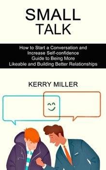 Paperback Small Talk: How to Start a Conversation and Increase Self-confidence (Guide to Being More Likeable and Building Better Relationshi Book