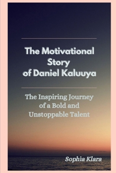 Paperback The Motivational Story of Daniel Kaluuya: The Inspiring Journey of a Bold and Unstoppable Talent Book