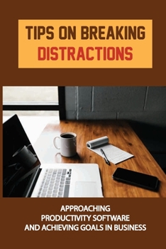 Paperback Tips On Breaking Distractions: Approaching Productivity Software And Achieving Goals In Business: How To Create Freedom Book
