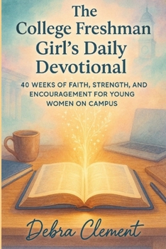 The College Freshman Girl's Daily Devotional: 40 Weeks of Faith, Strength, and Encouragement for Young Women on Campus