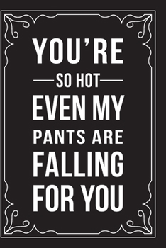 Paperback You're So Hot Even My Pants Are Falling for You: This 6"X9" journal features funny relationship quotes, makes great gift idea for Valentines Day, or A Book