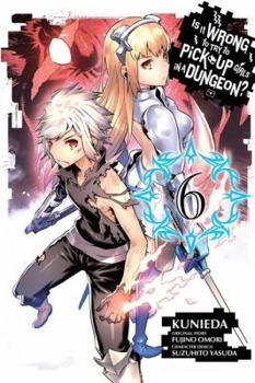 Is It Wrong to Try to Pick Up Girls in a Dungeon? Manga, Vol. 6 - Book #6 of the Is It Wrong to Try to Pick Up Girls in a Dungeon? Manga