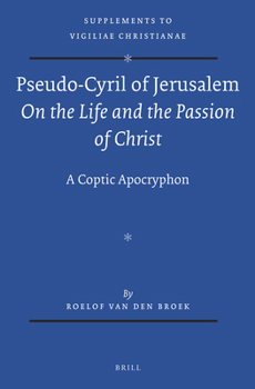 Pseudo-Cyril of Jerusalem on the Life and the Passion of Christ: A Coptic Apocryphon