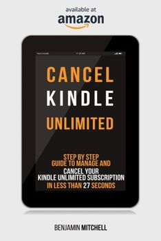 Paperback Cancel Kindle Unlimited: Step by Step Guide to Manage and Cancel Your Kindle Unlimited Subscription in Less than 27 Seconds! Book