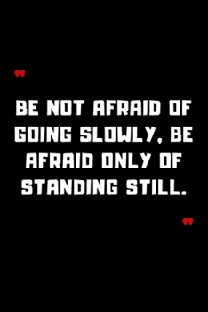 Paperback Be not afraid of going slowly, be afraid only of standing still.: 6"x9" 120 Pages Journal Book