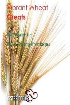 Paperback Vibrant Wheat Greats: Neat Wheat Recipes, the Top 390 Funky Wheat Recipes Book