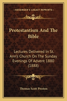 Protestantism and the Bible: Lectures Delivered in St. Ann's Church on the Sunday Evenings of Advent, 1880