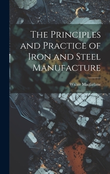Hardcover The Principles and Practice of Iron and Steel Manufacture Book