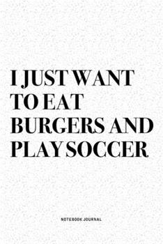 Paperback I Just Want To Eat Burgers And Play Soccer: A 6x9 Inch Diary Notebook Journal With A Bold Text Font Slogan On A Matte Cover and 120 Blank Lined Pages Book