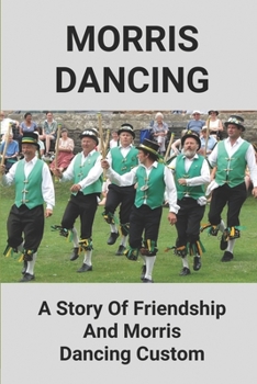 Paperback Morris Dancing: A Story Of Friendship And Morris Dancing Custom: Female Morris Dancing Book
