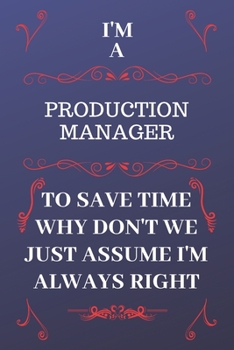 Paperback I'm A Production Manager To Save Time Why Don't We Just Assume I'm Always Right: Perfect Gag Gift For A Production Manager Who Happens To Be Always Be Book