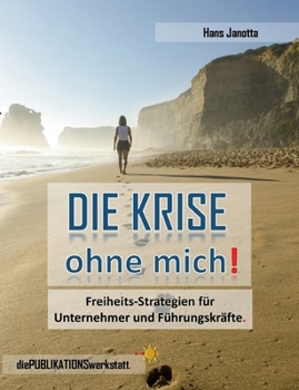 Paperback DIE KRISE, ohne mich!: Freiheits-Strategien für Unternehmer, Führungskräfte und engagierte Arbeitnehmer. [German] Book